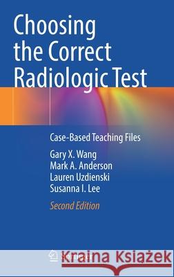 Choosing the Correct Radiologic Test: Case-Based Teaching Files Gary X. Wang Mark A. Anderson Lauren Uzdienski 9783030651848 Springer - książka