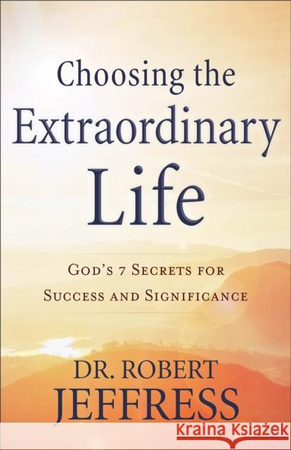 Choosing the Extraordinary Life: God's 7 Secrets for Success and Significance Dr Robert Jeffress 9780801094651 Baker Books - książka