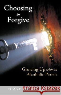 Choosing to Forgive: Growing Up with an Alcoholic Parent Clark, Diane DeLong 9781462401307 Inspiring Voices - książka