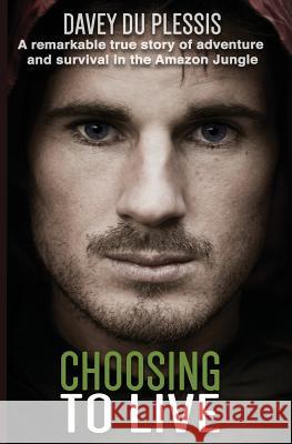 Choosing To Live: A remarkable true story of adventure and survival in the Amazon Jungle Du Plessis, Davey 9780620582391 WWW.Daveyduplessis.com - książka