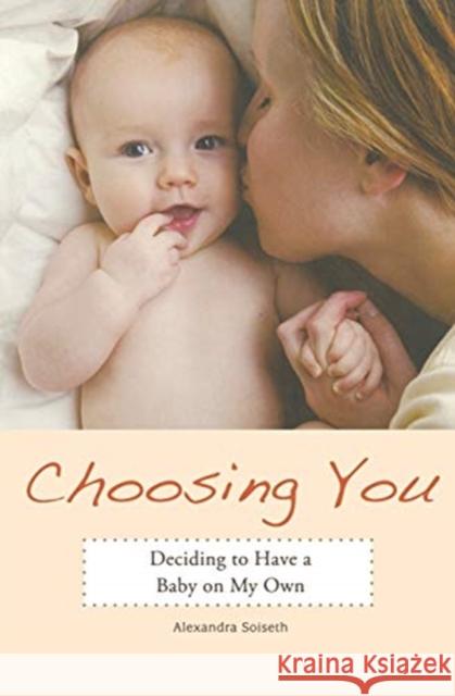 Choosing You: Deciding to Have a Baby on My Own Alexandra Soiseth 9781580052221 Seal Press (CA) - książka