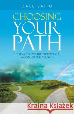 Choosing Your Path: The Search for the True Biblical Model of the Church Dale Saito 9781664238053 WestBow Press - książka