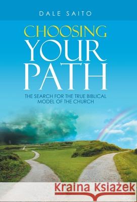 Choosing Your Path: The Search for the True Biblical Model of the Church Dale Saito 9781664238077 WestBow Press - książka