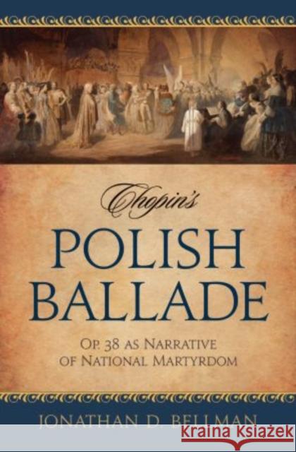 Chopin's Polish Ballade: Op. 38 as Narrative of National Martyrdom Bellman, Jonathan D. 9780195338867 Oxford University Press, USA - książka