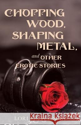 Chopping Wood, Shaping Metal and Other Erotic Stories Lori Beth Bisbey 9781914445033 Lori Beth Bisbey - książka