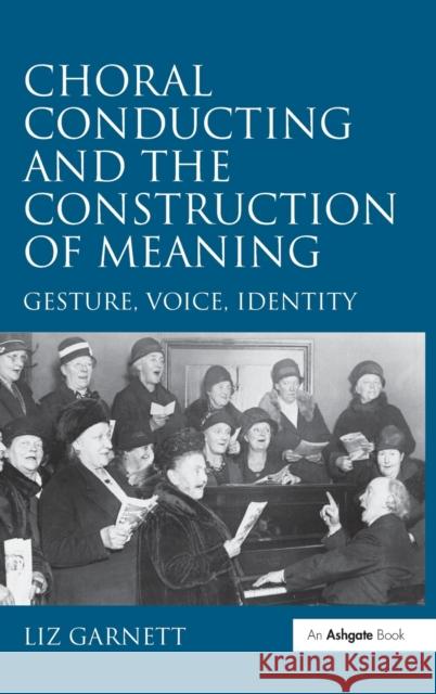 Choral Conducting and the Construction of Meaning: Gesture, Voice, Identity Garnett, Liz 9780754663799 Ashgate Publishing Limited - książka