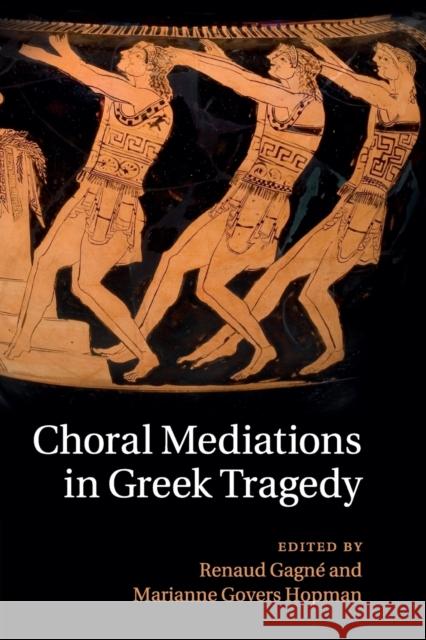 Choral Mediations in Greek Tragedy Renaud Gagne Marianne Govers Hopman 9781316613566 Cambridge University Press - książka