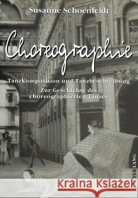 Choreographie: Tanzkomposition Und Tanzbeschreibung - Zur Geschichte Des Choreographierten Tanzes Schoenfeldt, Susanne 9783631319581 Peter Lang Gmbh, Internationaler Verlag Der W - książka