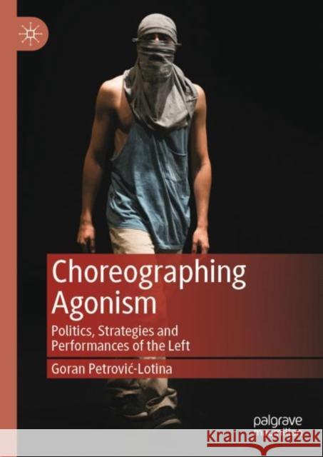 Choreographing Agonism: Politics, Strategies and Performances of the Left Goran Petrovic-Lotina 9783030794453 Palgrave MacMillan - książka