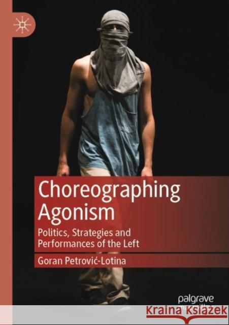 Choreographing Agonism: Politics, Strategies and Performances of the Left Petrovic-Lotina, Goran 9783030794484 Springer International Publishing - książka