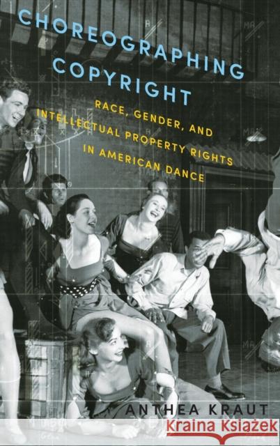 Choreographing Copyright: Race, Gender, and Intellectual Property Rights in American Dance Anthea Kraut 9780199360369 Oxford University Press, USA - książka