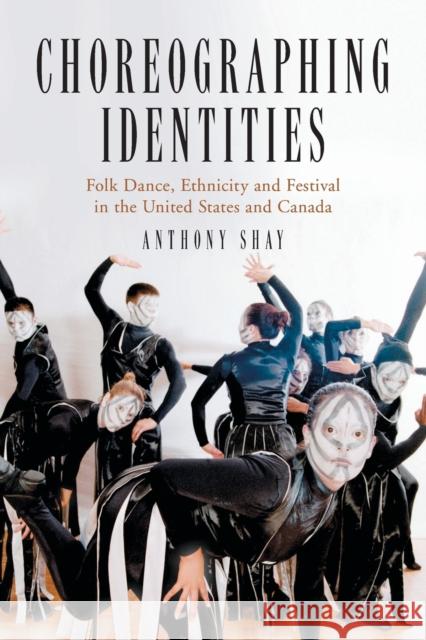 Choreographing Identities: Folk Dance, Ethnicity and Festival in the United States and Canada Anthony Shay 9780786426003 McFarland & Company - książka