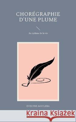 Chorégraphie d'une plume: Au rythme de la vie Evelyne Aguilera 9782322444113 Books on Demand - książka