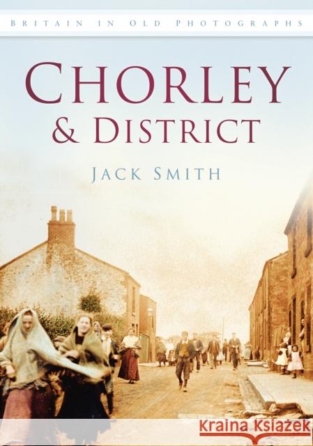 Chorley and District: Britain in Old Photographs Jack Smith 9780752449487 The History Press - książka