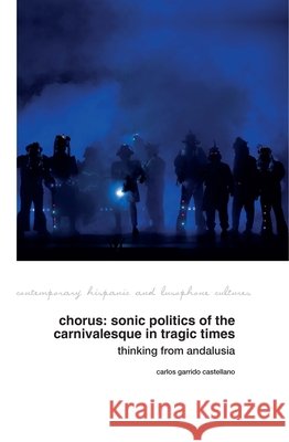 Chorus: Sonic Politics of the Carnivalesque in Tragic Times: Thinking from Andalusia Carlos Garrido Castellano 9781805967552 Liverpool University Press - książka