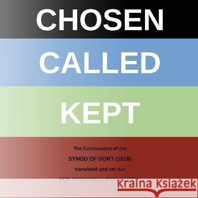 Chosen - Called - Kept: The Conclusions of the Synod of Dort Translated and arranged for prayerful reflection and study Chris W H Griffiths   9781901397017 Pearl Publications UK - książka