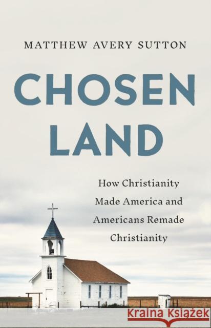 Chosen Land: How Christianity Made America and Americans Remade Christianity Matthew A Sutton 9781541646339 Basic Books - książka