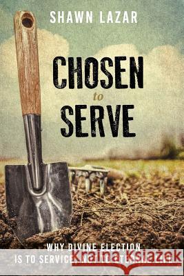 Chosen to Serve: Why Divine Election Is to Service, Not to Eternal Life Shawn C. Lazar 9781943399192 Grace Evangelical Society - książka