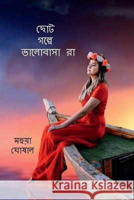 Choto Golpe Bhalobasara / ছোট গল্পে ভালোবাসারা Mahuya Ghosal 9781639971114 Notion Press - książka