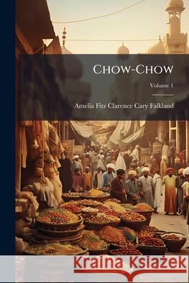 Chow-Chow: Being Selections from a Journal Kept in India, Egypt, and Syria, Volume 1 Amelia Fit Falkland 9781144868824  - książka