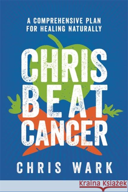 Chris Beat Cancer: A Comprehensive Plan for Healing Naturally Chris Wark 9781788175296 Hay House UK Ltd - książka
