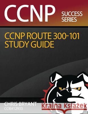 Chris Bryant's CCNP ROUTE 300-101 Study Guide Bryant, Chris 9781517583941 Createspace Independent Publishing Platform - książka