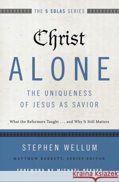 Christ Alone---The Uniqueness of Jesus as Savior: What the Reformers Taught...and Why It Still Matters Stephen Wellum Matthew Barrett 9780310515746 Zondervan - książka