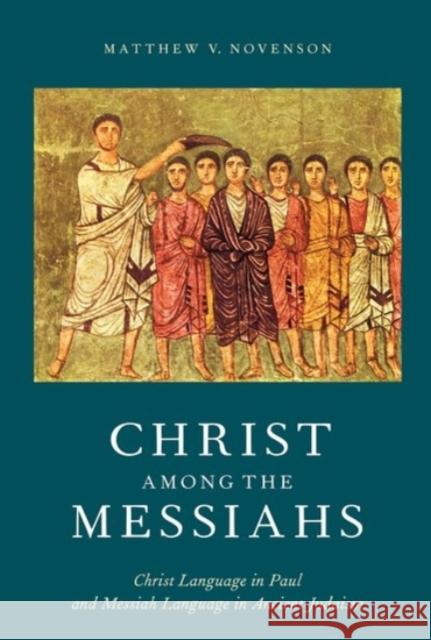 Christ Among the Messiahs: Christ Language in Paul and Messiah Language in Ancient Judaism Matthew V. Novenson 9780190274092 Oxford University Press, USA - książka