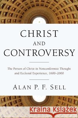 Christ and Controversy: The Person of Christ in Nonconformist Thought and Ecclesial Experience, 1600-2000 Sell, Alan P. F. 9781610976695 Pickwick Publications - książka