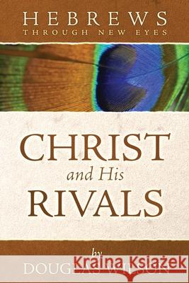 Christ and His Rivals: Hebrews Through New Eyes Douglas Wilson 9780975391471 Athanasius Press - książka