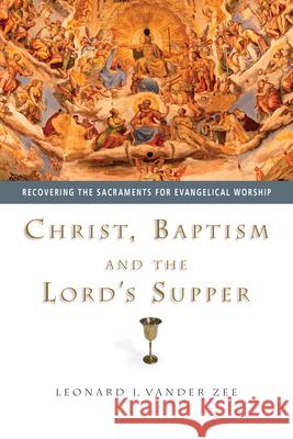 Christ, Baptism and the Lord's Supper: Recovering the Sacraments for Evangelical Worship Leonard J. Vande 9780830827862 InterVarsity Press - książka