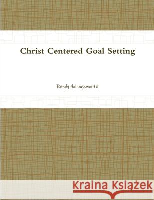 Christ Centered Goal Setting Randy Hollingsworth 9781312402744 Lulu.com - książka