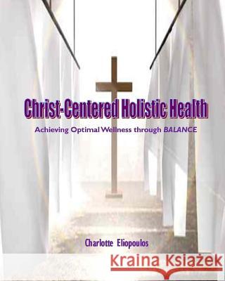 Christ-Centered Holistic Health: Achieving Optimal Wellness through BALANCE Eliopoulos, Charlotte 9781975921729 Createspace Independent Publishing Platform - książka