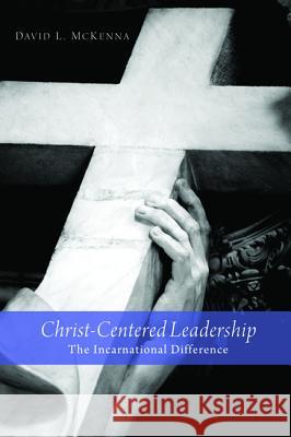 Christ-Centered Leadership: The Incarnational Difference McKenna, David L. 9781620328477 Cascade Books - książka