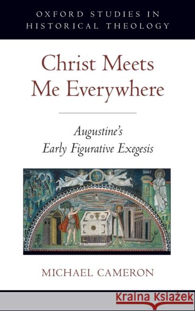 Christ Meets Me Everywhere Osht C: Augustine's Early Figurative Exegesis Cameron, Michael 9780199751297 Oxford University Press - książka