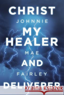 Christ My Healer and Deliverer Johnnie Mae Fairley 9781489722997 Liferich - książka