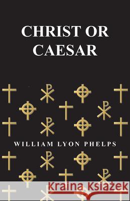 Christ or Caesar - An Essay by William Lyon Phelps William Lyon Phelps 9781473329294 Read Books - książka
