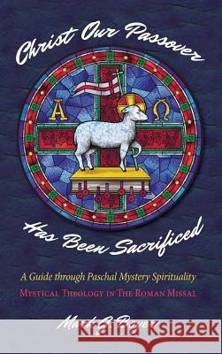 Christ Our Passover Has Been Sacrificed: A Guide Through Paschal Mystery Spirituality: Mystical Theology in the Roman Missal Boyer, Mark G. 9781532642227 Wipf & Stock Publishers - książka