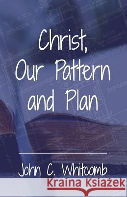 Christ, Our Pattern and Plan John C. Whitcomb 9781976155710 Createspace Independent Publishing Platform - książka