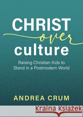 Christ Over Culture: Raising Christian Kids to Stand in a Postmodern World Andrea Crum 9780892217700 New Leaf Publishing Group - książka