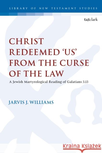 Christ Redeemed 'Us' from the Curse of the Law: A Jewish Martyrological Reading of Galatians 3.13 Williams, Jarvis J. 9780567700339 T&T Clark - książka