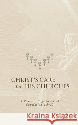 Christ's Care for His Churches: A Pastoral Exposition of Revelation 1:9-20 Richard Caldwell 9781934952887 Kress Christian Publications - książka