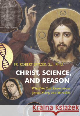 Christ, Science, and Reason: What We Can Know about Jesus, Mary, and Miracles Robert Spitzer 9781621647430 Ignatius Press - książka