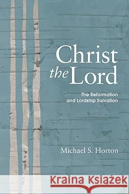 Christ the Lord: The Reformation and Lordship Salvation Michael S. Horton 9781606083680 Wipf & Stock Publishers - książka