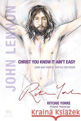 Christ You Know it Ain't Easy: John and Yoko's Battle for Peace Yorke, Ritchie 9780994440020 Christ You Know It Ain't Easy - książka