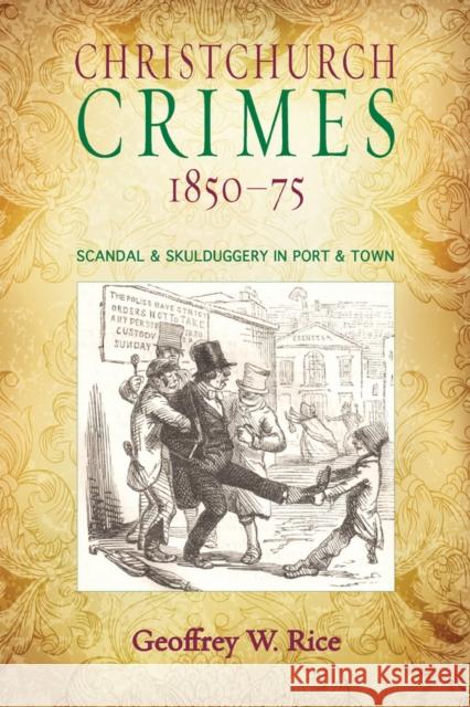 Christchurch Crimes 1850-75: Scandal & Skulduggery in Port & Town Rice, Geoffrey W. 9781927145395 Canterbury University Press - książka