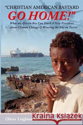 Christian American Bastard Go Home!: What an African Boy Can Teach A New President about Climate Change & Winning the War on Terror Barrett, Oliver Leighton 9781986129183 Createspace Independent Publishing Platform - książka