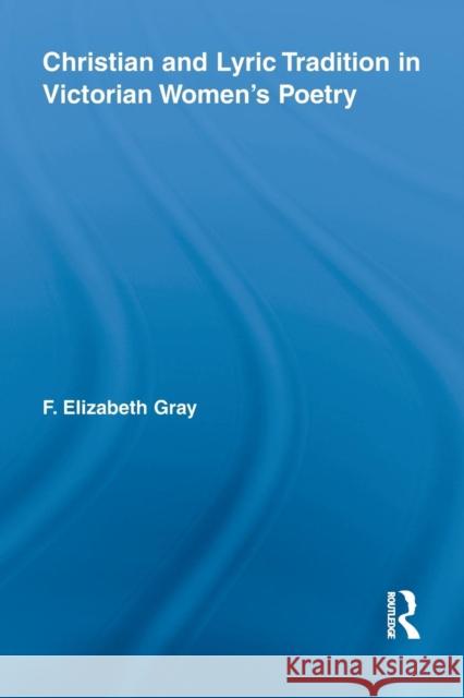 Christian and Lyric Tradition in Victorian Women's Poetry F. Elizabeth Gray   9781138878365 Taylor and Francis - książka