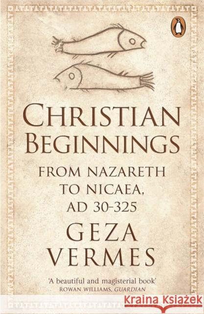 Christian Beginnings: From Nazareth to Nicaea, AD 30-325 Geza Vermes 9780141037998 Penguin Books Ltd - książka