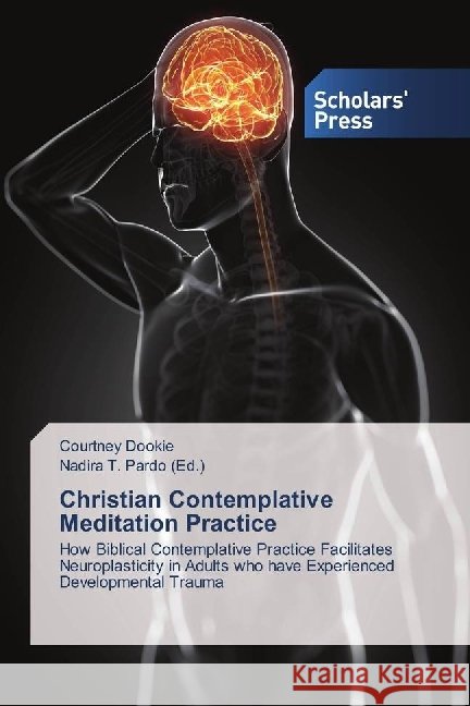 Christian Contemplative Meditation Practice : How Biblical Contemplative Practice Facilitates Neuroplasticity in Adults who have Experienced Developmental Trauma Dookie, Courtney 9786202302319 Scholar's Press - książka